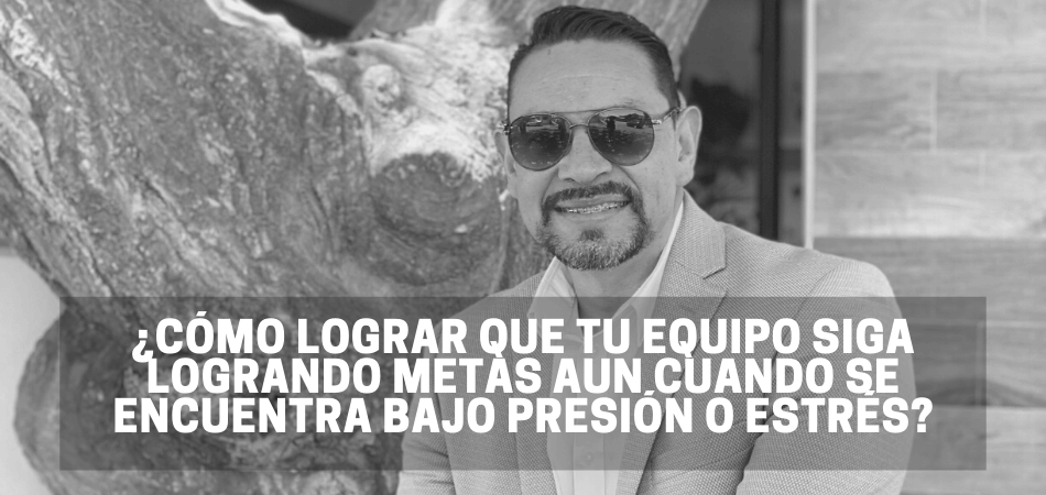 ¿Cómo lograr que tu equipo siga logrando metas aun cuando se encuentra bajo presión o estrés?